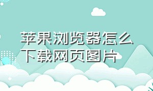 苹果浏览器怎么下载网页图片