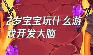 2岁宝宝玩什么游戏开发大脑