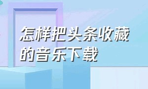 怎样把头条收藏的音乐下载