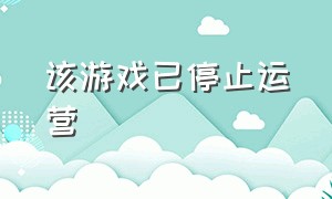 该游戏已停止运营（停止运营的游戏能不能购买）