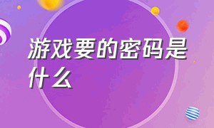 游戏要的密码是什么（游戏要的密码是什么意思）