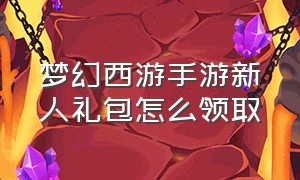 梦幻西游手游新人礼包怎么领取