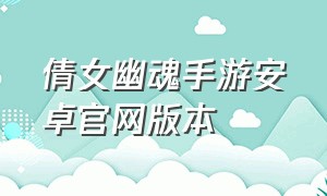 倩女幽魂手游安卓官网版本（倩女幽魂手游官网）