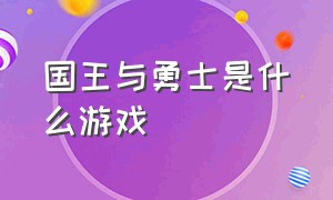 国王与勇士是什么游戏（国王王后骑士游戏叫什么）