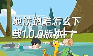 地铁跑酷怎么下载1.0.0版本