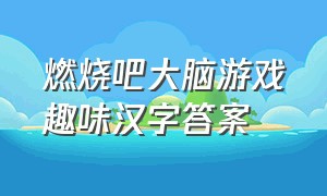 燃烧吧大脑游戏趣味汉字答案