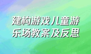 建构游戏儿童游乐场教案及反思