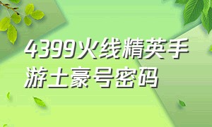 4399火线精英手游土豪号密码