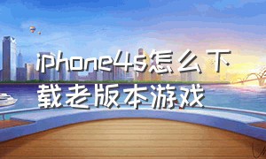iphone4s怎么下载老版本游戏