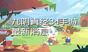 九阴真经3d手游最新消息