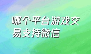 哪个平台游戏交易支持微信