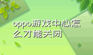 oppo游戏中心怎么才能关闭