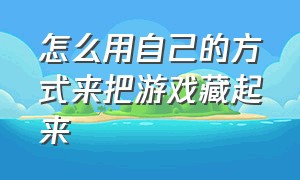 怎么用自己的方式来把游戏藏起来（教你一招把游戏都藏起来）