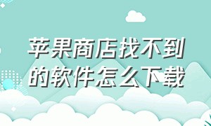 苹果商店找不到的软件怎么下载