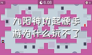 九阳神功起源手游为什么玩不了（九阳神功手游官网下载）