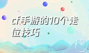 cf手游的10个走位技巧（cf手游枪法和走位技巧视频）