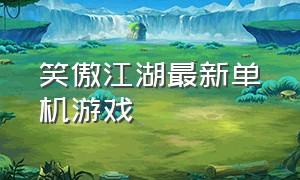 笑傲江湖最新单机游戏（笑傲江湖pc单机游戏）