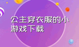 公主穿衣服的小游戏下载（帮公主化妆和换衣服小游戏下载）