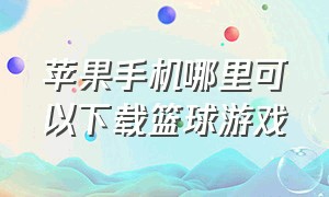 苹果手机哪里可以下载篮球游戏（苹果手机免费篮球游戏）