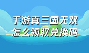 手游真三国无双怎么领取兑换码