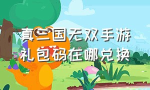 真三国无双手游礼包码在哪兑换