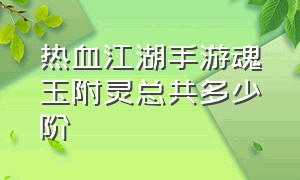 热血江湖手游魂玉附灵总共多少阶