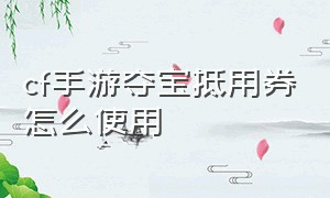 cf手游夺宝抵用券怎么使用