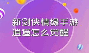 新剑侠情缘手游逍遥怎么觉醒