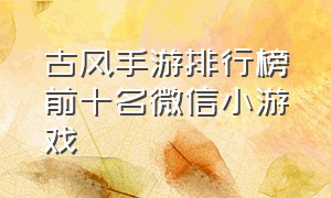 古风手游排行榜前十名微信小游戏