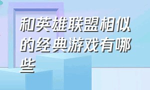 和英雄联盟相似的经典游戏有哪些