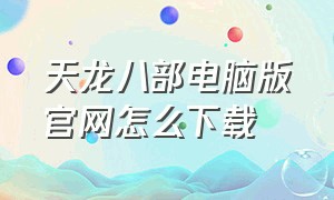 天龙八部电脑版官网怎么下载