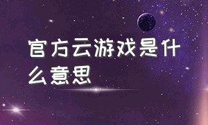 官方云游戏是什么意思