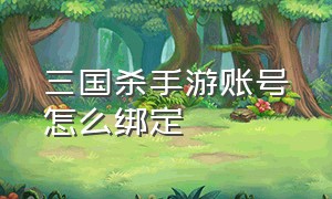 三国杀手游账号怎么绑定（手游三国杀账号密码怎么改）