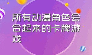 所有动漫角色会合起来的卡牌游戏