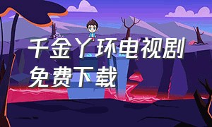 千金丫环电视剧免费下载