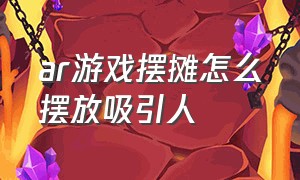 ar游戏摆摊怎么摆放吸引人