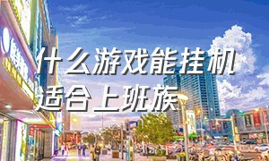 什么游戏能挂机适合上班族