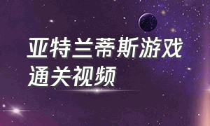 亚特兰蒂斯游戏通关视频（解密游戏亚特兰蒂斯之谜攻略）