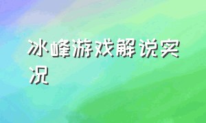 冰峰游戏解说实况（游戏鸡实况游戏解说）