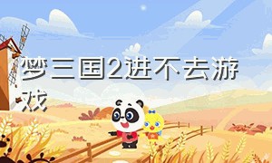 梦三国2进不去游戏