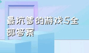 最坑爹的游戏5全部答案