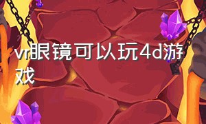 vr眼镜可以玩4d游戏（十几块的vr眼镜能玩4d游戏吗）