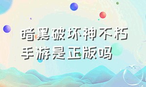 暗黑破坏神不朽手游是正版吗（暗黑破坏神不朽手游）