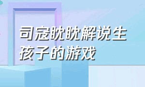 司寇眈眈解说生孩子的游戏