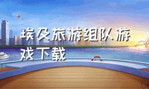 埃及旅游组队游戏下载