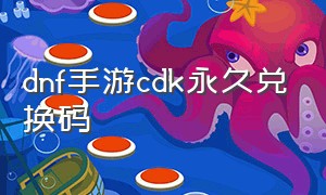 dnf手游cdk永久兑换码（dnf手游cdk码免费领取入口）