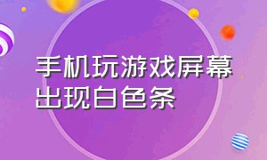 手机玩游戏屏幕出现白色条（手机打游戏屏幕出现色块）