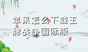 苹果怎么下载王牌战争国际版（王牌战争苹果版官网入口）