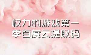 权力的游戏第一季百度云提取码（权力的游戏第一季百度网盘 完整版）