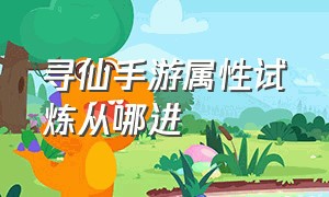 寻仙手游属性试炼从哪进（寻仙手游）